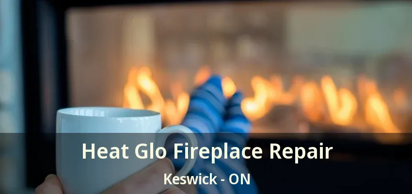 Heat Glo Fireplace Repair Keswick - ON Heat Glo Fireplace Repair Keswick - ON