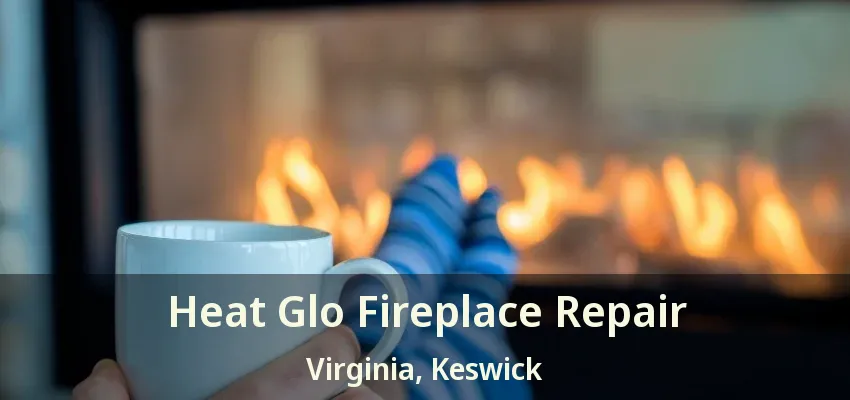 Heat Glo Fireplace Repair Virginia, Keswick - ON Heat Glo Fireplace Repair Virginia, Keswick - ON