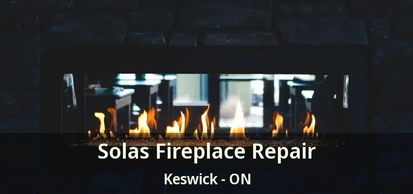 Solas Fireplace Repair Keswick - ON Solas Fireplace Repair Keswick - ON